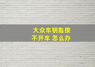 大众车钥匙按不开车 怎么办